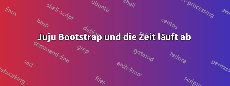 Juju Bootstrap und die Zeit läuft ab