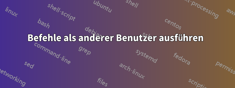 Befehle als anderer Benutzer ausführen 