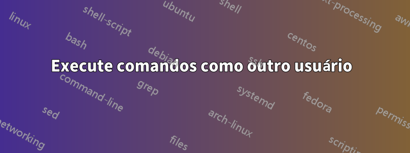 Execute comandos como outro usuário 