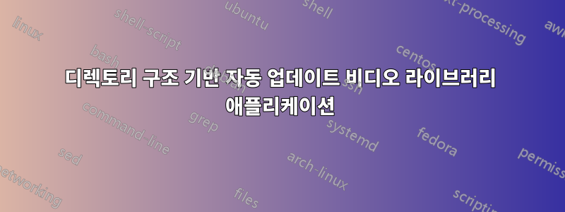 디렉토리 구조 기반 자동 업데이트 비디오 라이브러리 애플리케이션