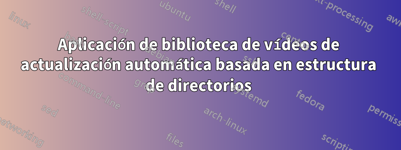 Aplicación de biblioteca de vídeos de actualización automática basada en estructura de directorios