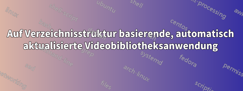 Auf Verzeichnisstruktur basierende, automatisch aktualisierte Videobibliotheksanwendung