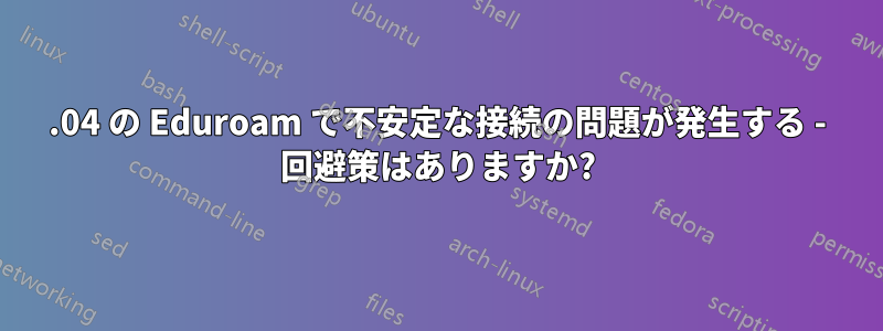 14.04 の Eduroam で不安定な接続の問題が発生する - 回避策はありますか?