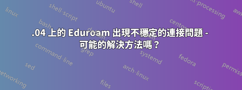 14.04 上的 Eduroam 出現不穩定的連接問題 - 可能的解決方法嗎？