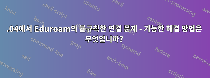 14.04에서 Eduroam의 불규칙한 연결 문제 - 가능한 해결 방법은 무엇입니까?