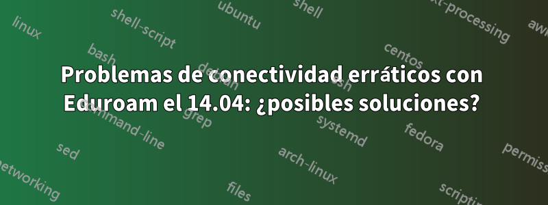 Problemas de conectividad erráticos con Eduroam el 14.04: ¿posibles soluciones?