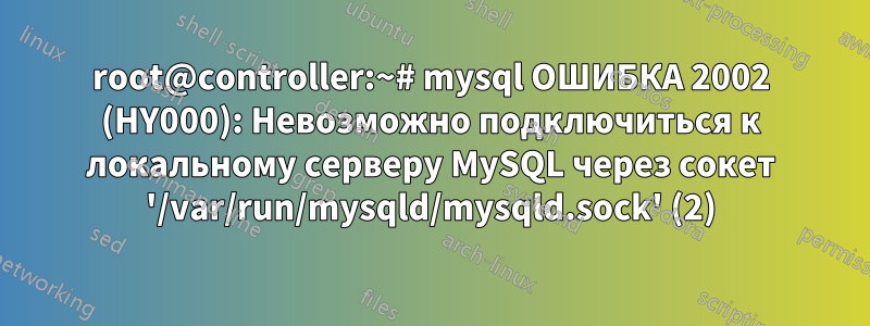 root@controller:~# mysql ОШИБКА 2002 (HY000): Невозможно подключиться к локальному серверу MySQL через сокет '/var/run/mysqld/mysqld.sock' (2)