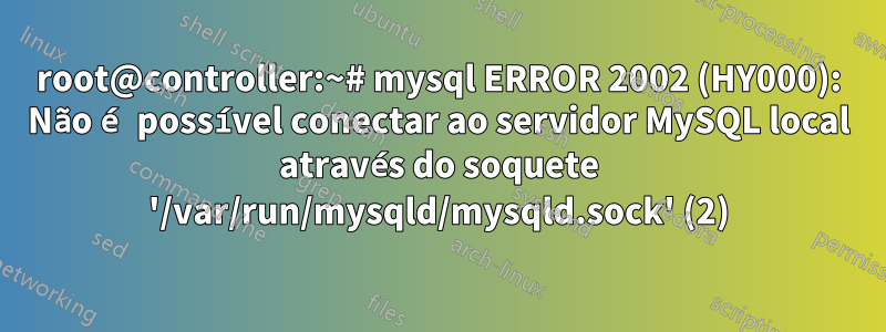 root@controller:~# mysql ERROR 2002 (HY000): Não é possível conectar ao servidor MySQL local através do soquete '/var/run/mysqld/mysqld.sock' (2)