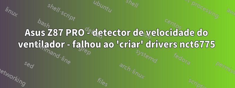 Asus Z87 PRO - detector de velocidade do ventilador - falhou ao 'criar' drivers nct6775