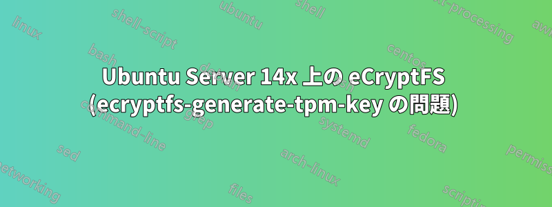 Ubuntu Server 14x 上の eCryptFS (ecryptfs-generate-tpm-key の問題)