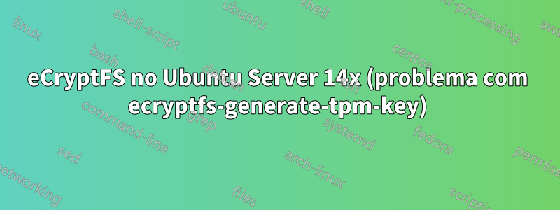 eCryptFS no Ubuntu Server 14x (problema com ecryptfs-generate-tpm-key)