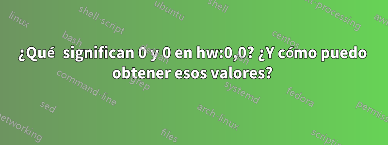 ¿Qué significan 0 y 0 en hw:0,0? ¿Y cómo puedo obtener esos valores?