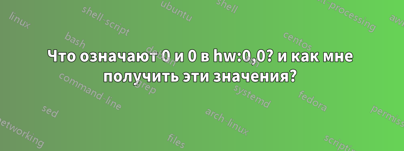 Что означают 0 и 0 в hw:0,0? и как мне получить эти значения?