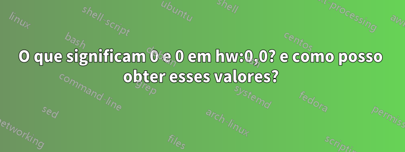 O que significam 0 e 0 em hw:0,0? e como posso obter esses valores?