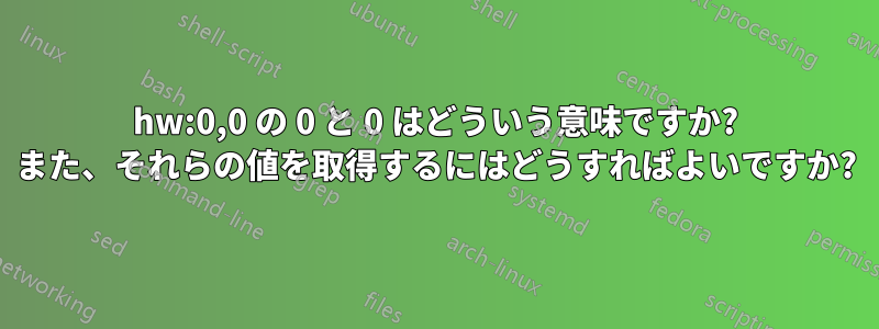 hw:0,0 の 0 と 0 はどういう意味ですか? また、それらの値を取得するにはどうすればよいですか?