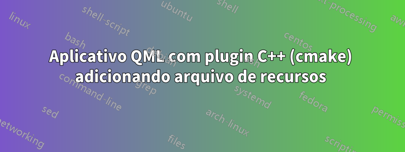 Aplicativo QML com plugin C++ (cmake) adicionando arquivo de recursos