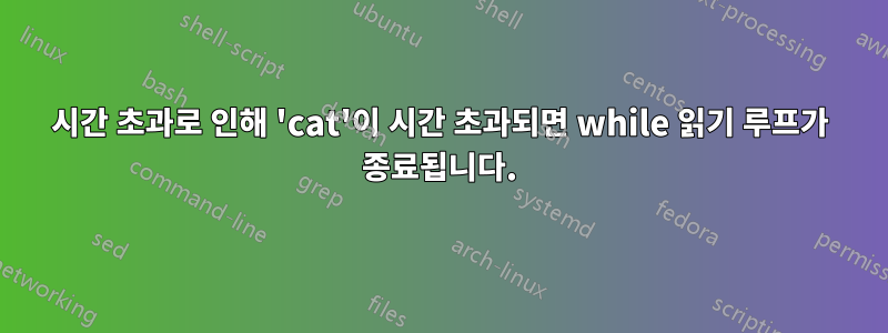 시간 초과로 인해 'cat'이 시간 초과되면 while 읽기 루프가 종료됩니다.