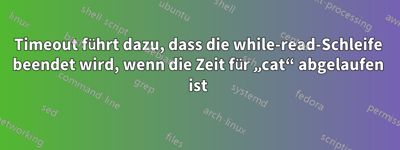 Timeout führt dazu, dass die while-read-Schleife beendet wird, wenn die Zeit für „cat“ abgelaufen ist