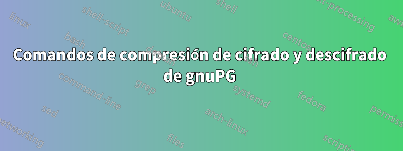 Comandos de compresión de cifrado y descifrado de gnuPG