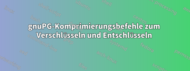 gnuPG-Komprimierungsbefehle zum Verschlüsseln und Entschlüsseln