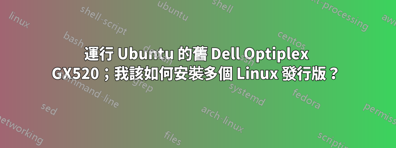 運行 Ubuntu 的舊 Dell Optiplex GX520；我該如何安裝多個 Linux 發行版？