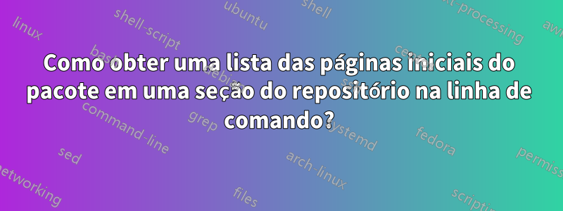 Como obter uma lista das páginas iniciais do pacote em uma seção do repositório na linha de comando?