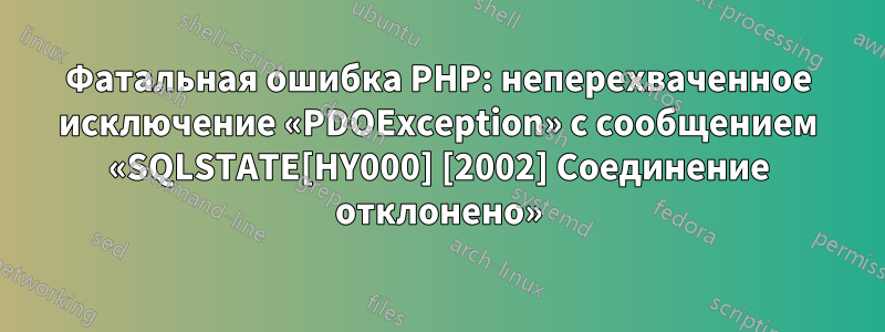 Фатальная ошибка PHP: неперехваченное исключение «PDOException» с сообщением «SQLSTATE[HY000] [2002] Соединение отклонено»