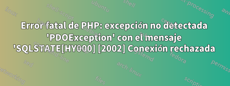 Error fatal de PHP: excepción no detectada 'PDOException' con el mensaje 'SQLSTATE[HY000] [2002] Conexión rechazada