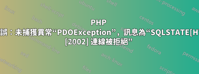 PHP 致命錯誤：未捕獲異常“PDOException”，訊息為“SQLSTATE[HY000] [2002] 連線被拒絕”