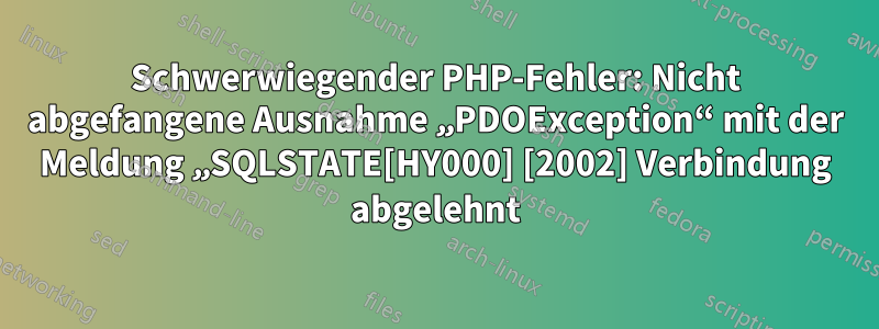 Schwerwiegender PHP-Fehler: Nicht abgefangene Ausnahme „PDOException“ mit der Meldung „SQLSTATE[HY000] [2002] Verbindung abgelehnt