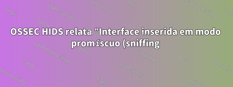 OSSEC HIDS relata "Interface inserida em modo promíscuo (sniffing)"