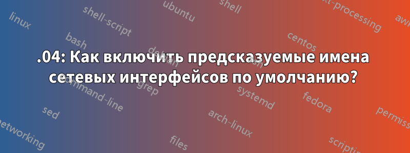 15.04: Как включить предсказуемые имена сетевых интерфейсов по умолчанию?