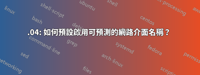 15.04: 如何預設啟用可預測的網路介面名稱？