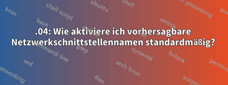 15.04: Wie aktiviere ich vorhersagbare Netzwerkschnittstellennamen standardmäßig?