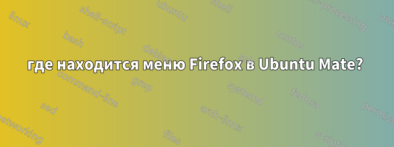 где находится меню Firefox в Ubuntu Mate?