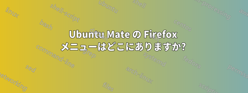 Ubuntu Mate の Firefox メニューはどこにありますか?