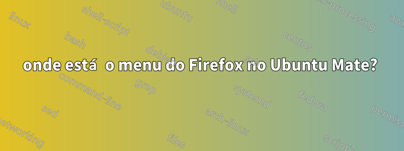 onde está o menu do Firefox no Ubuntu Mate?