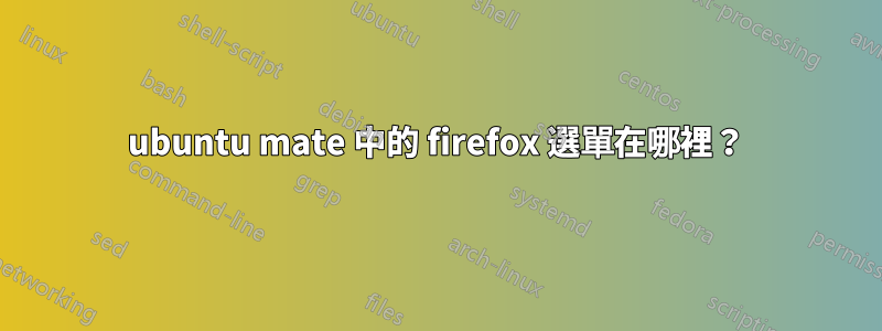 ubuntu mate 中的 firefox 選單在哪裡？