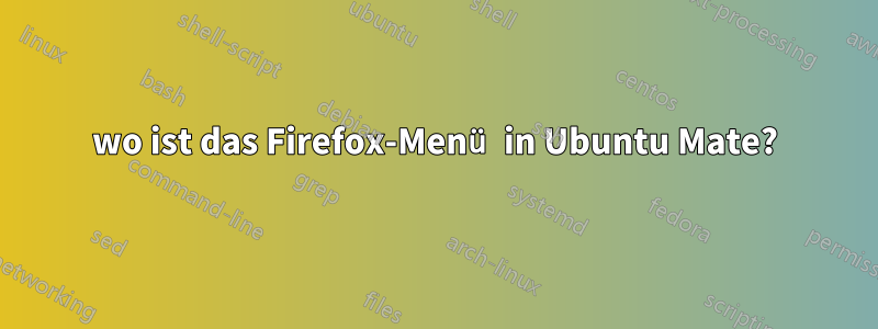 wo ist das Firefox-Menü in Ubuntu Mate?