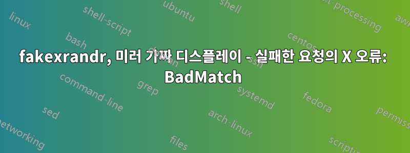 fakexrandr, 미러 가짜 디스플레이 - 실패한 요청의 X 오류: BadMatch