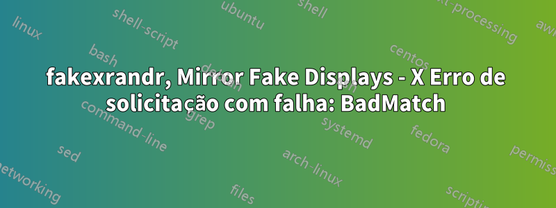 fakexrandr, Mirror Fake Displays - X Erro de solicitação com falha: BadMatch