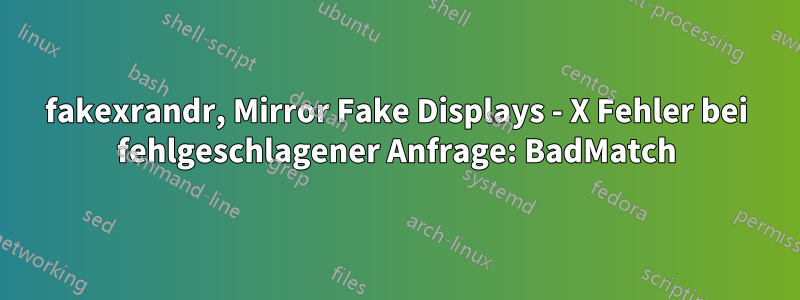 fakexrandr, Mirror Fake Displays - X Fehler bei fehlgeschlagener Anfrage: BadMatch