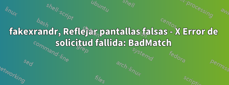 fakexrandr, Reflejar pantallas falsas - X Error de solicitud fallida: BadMatch