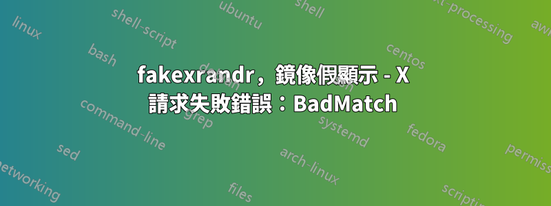 fakexrandr，鏡像假顯示 - X 請求失敗錯誤：BadMatch