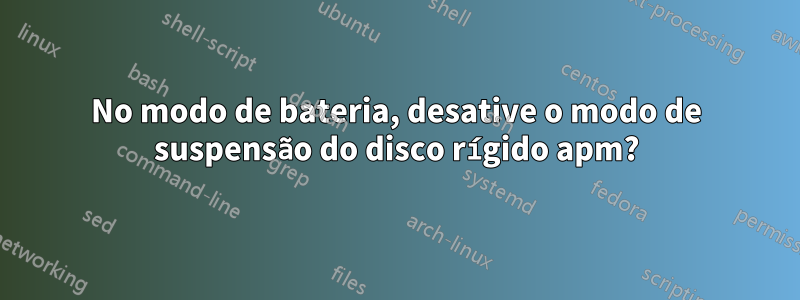 No modo de bateria, desative o modo de suspensão do disco rígido apm?