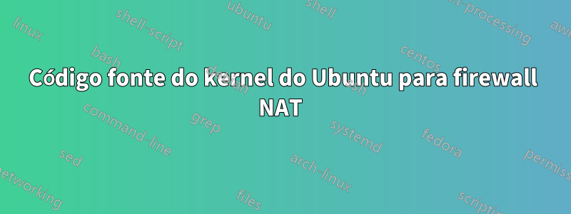 Código fonte do kernel do Ubuntu para firewall NAT 