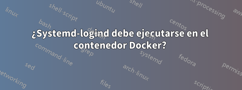 ¿Systemd-logind debe ejecutarse en el contenedor Docker?