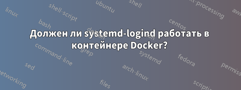 Должен ли systemd-logind работать в контейнере Docker?