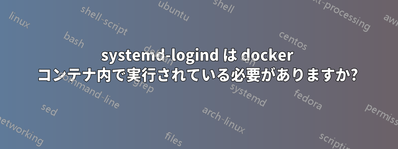 systemd-logind は docker コンテナ内で実行されている必要がありますか?