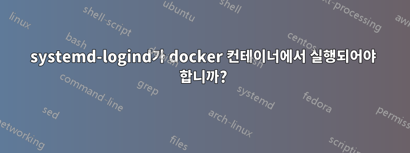 systemd-logind가 docker 컨테이너에서 실행되어야 합니까?